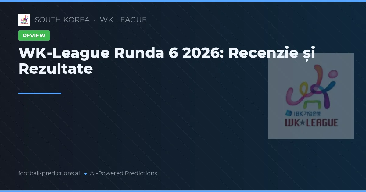 WK-League Runda 6 2026: Recenzie și Rezultate