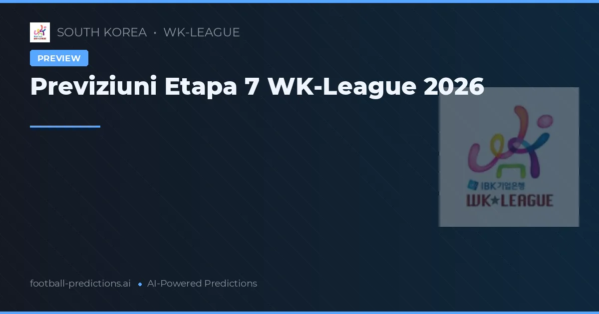 Previziuni Etapa 7 WK-League 2026