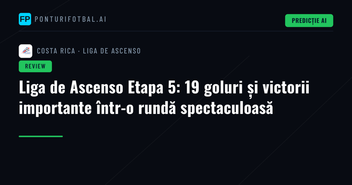 Liga de Ascenso Etapa 5: 19 goluri și victorii importante într-o rundă spectaculoasă