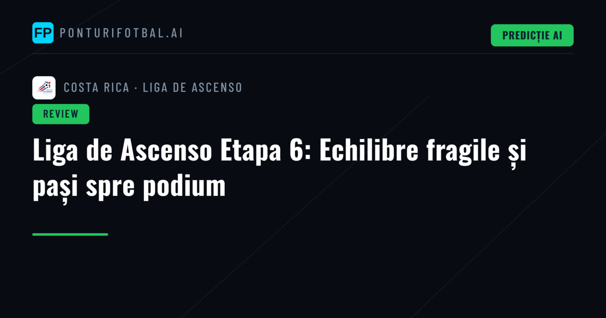 Liga de Ascenso Etapa 6: Echilibre fragile și pași spre podium