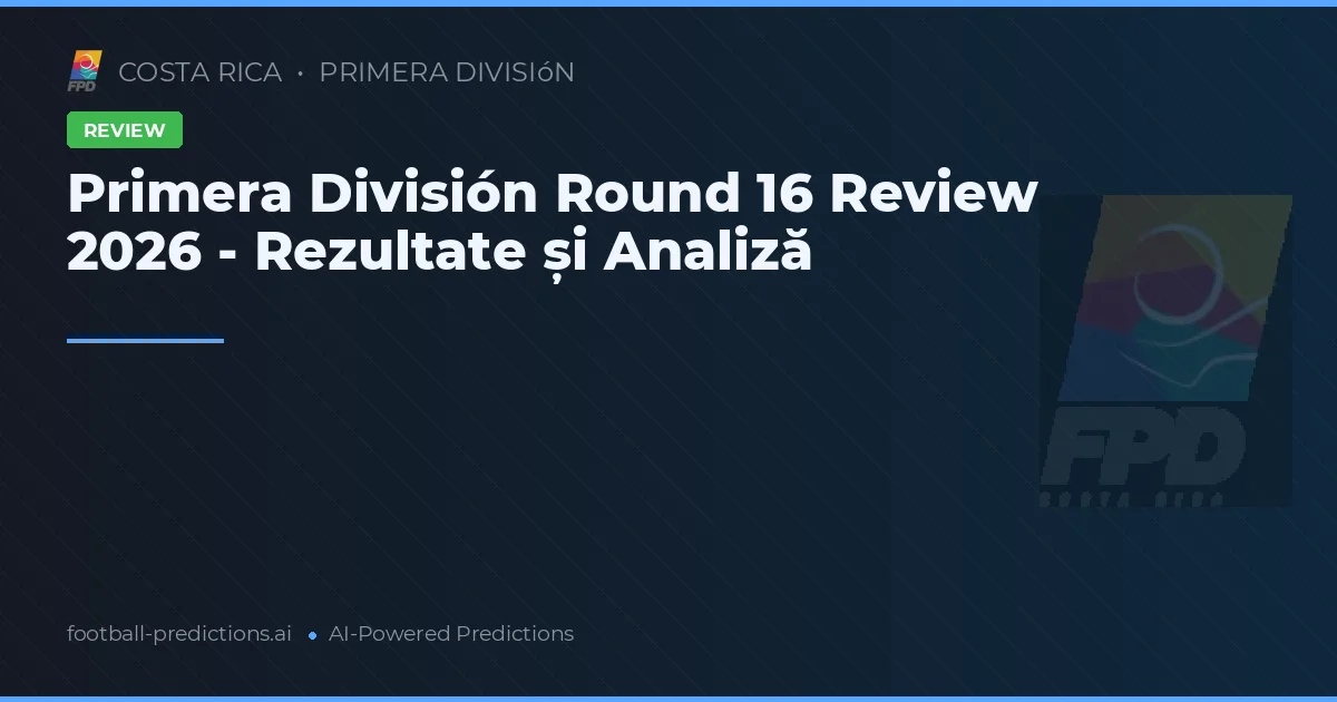Primera División Round 16 Review 2026 - Rezultate și Analiză