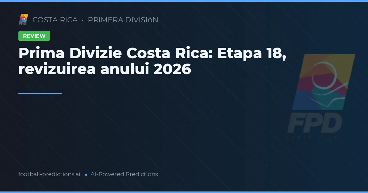 Prima Divizie Costa Rica: Etapa 18, revizuirea anului 2026