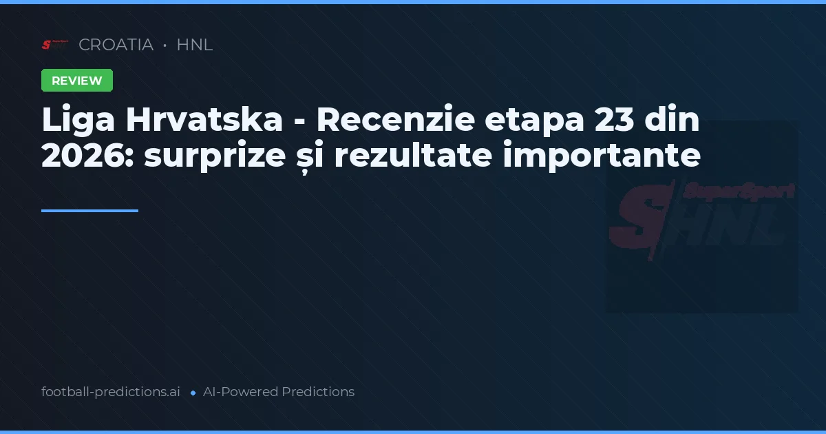 Liga Hrvatska - Recenzie etapa 23 din 2026: surprize și rezultate importante