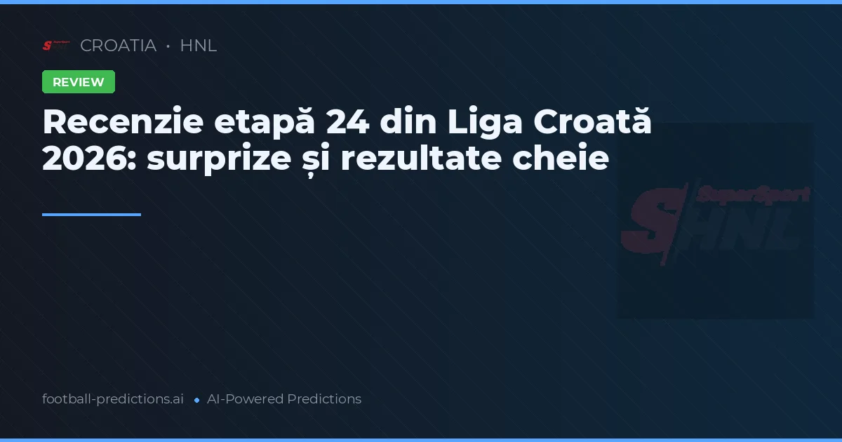 Recenzie etapă 24 din Liga Croată 2026: surprize și rezultate cheie