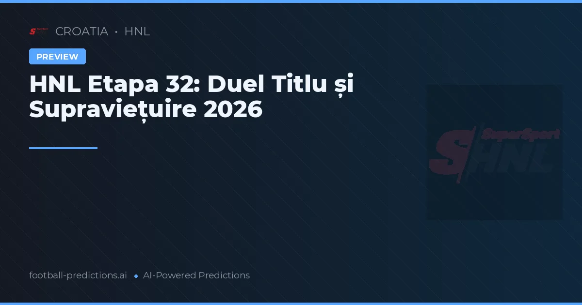 HNL Etapa 32: Duel Titlu și Supraviețuire 2026