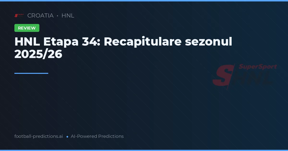HNL Etapa 34: Recapitulare sezonul 2025/26