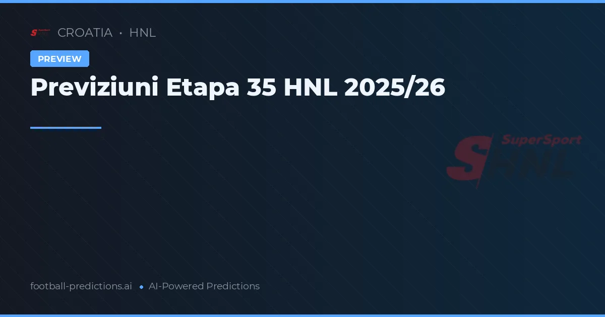 Previziuni Etapa 35 HNL 2025/26