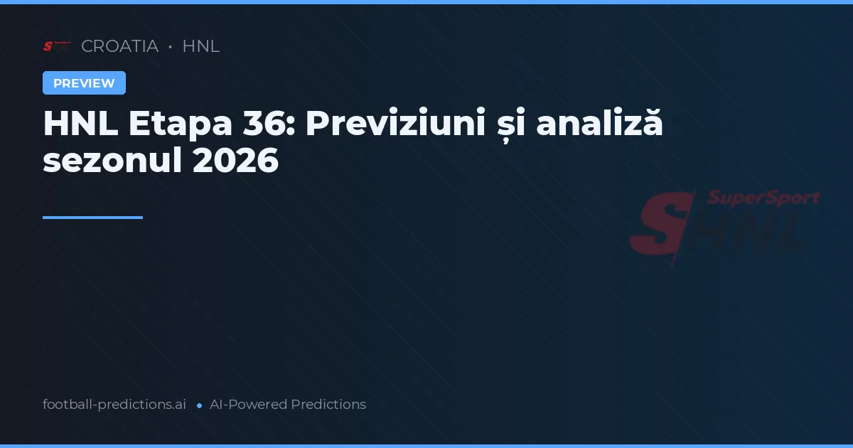 HNL Etapa 36: Previziuni și analiză sezonul 2026