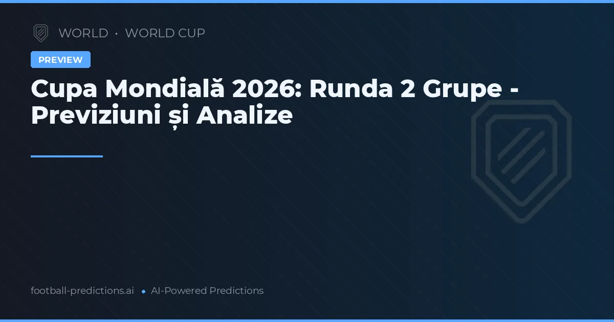 Cupa Mondială 2026: Runda 2 Grupe - Previziuni și Analize