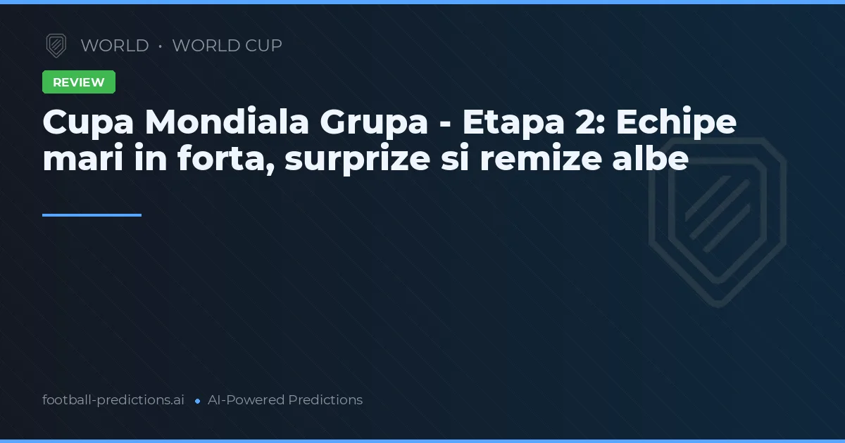 Cupa Mondiala Grupa - Etapa 2: Echipe mari in forta, surprize si remize albe