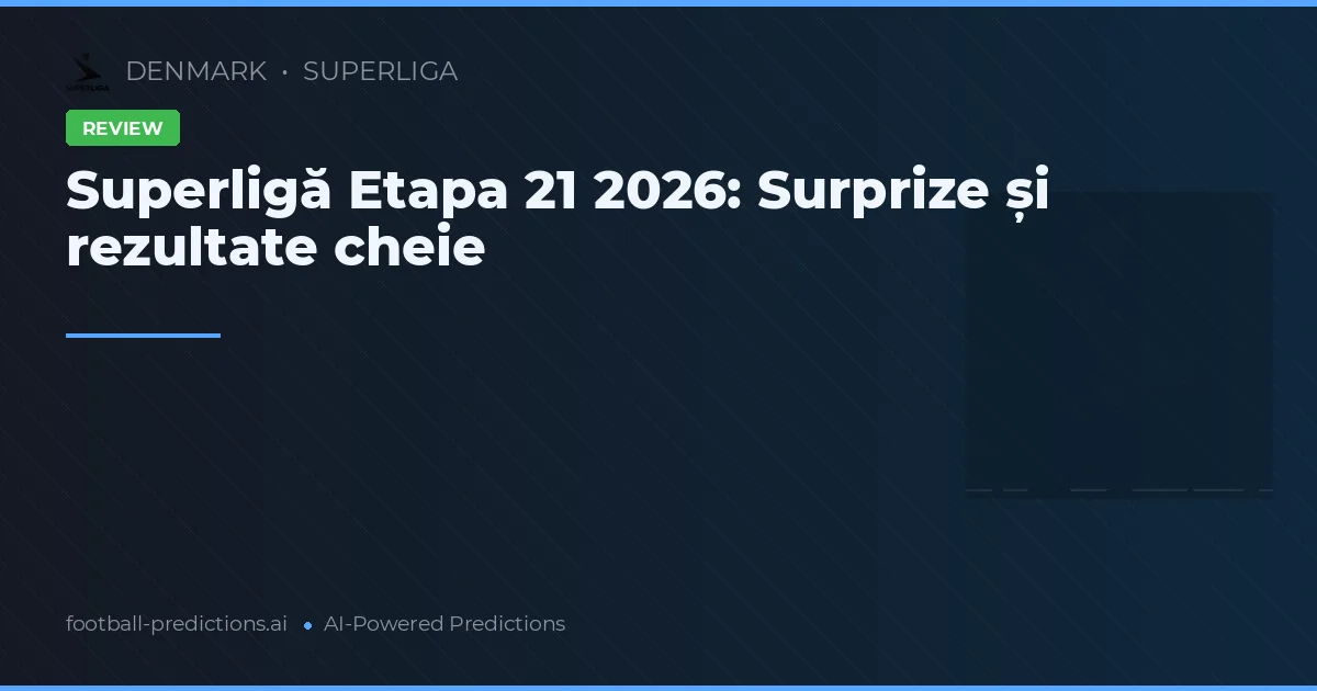 Superligă Etapa 21 2026: Surprize și rezultate cheie