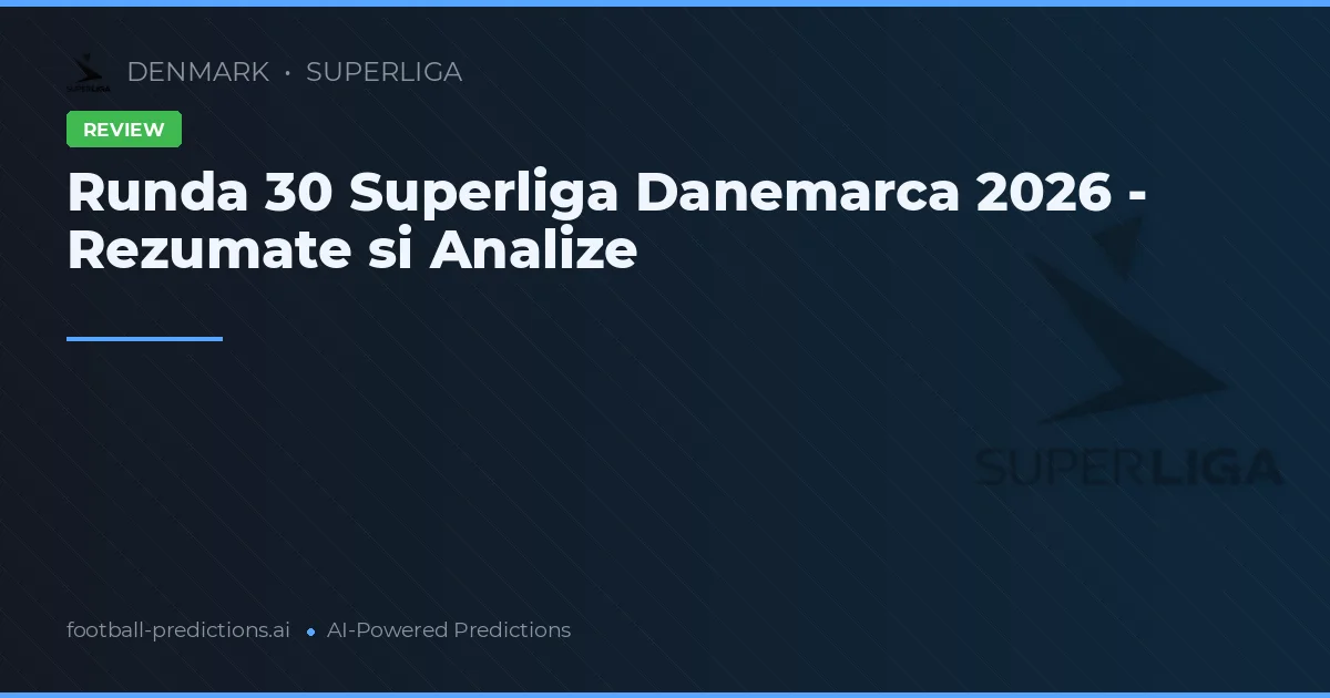 Runda 30 Superliga Danemarca 2026 - Rezumate si Analize