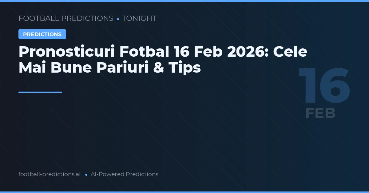Pronosticuri Fotbal 16 Feb 2026: Cele Mai Bune Pariuri & Tips