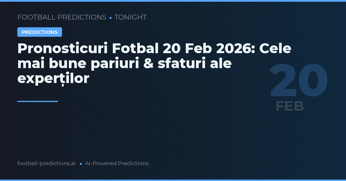Pronosticuri Fotbal 20 Feb 2026: Cele mai bune pariuri & sfaturi ale experților