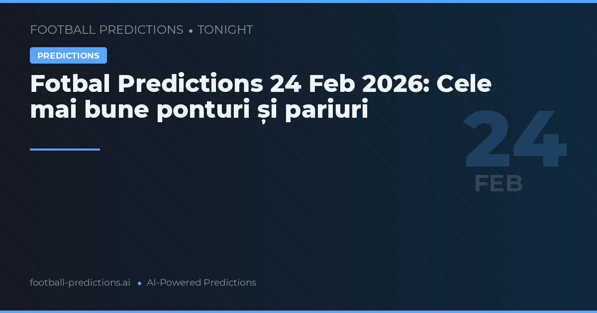 Fotbal Predictions 24 Feb 2026: Cele mai bune ponturi și pariuri