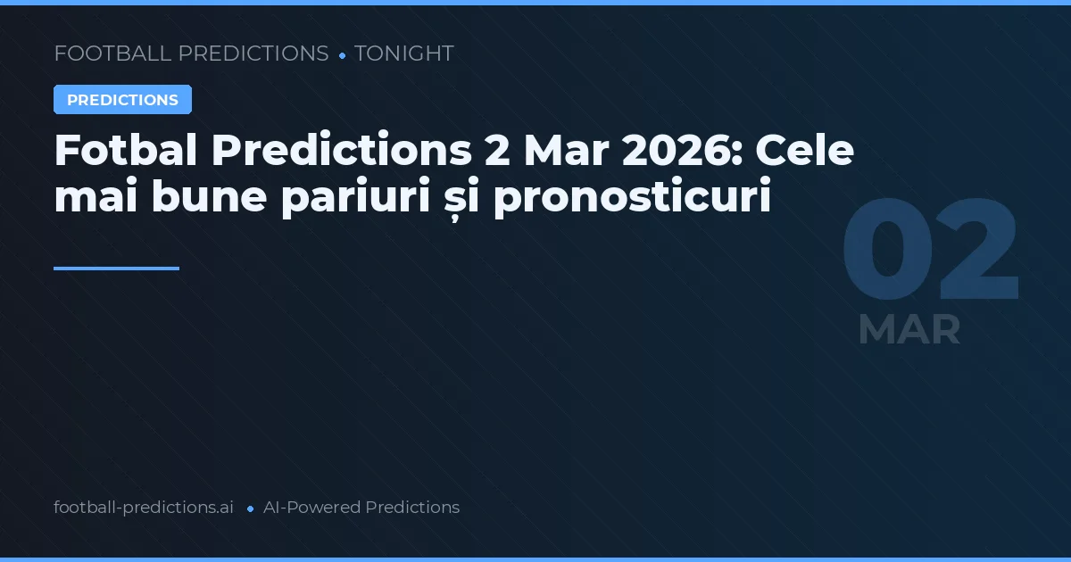 Fotbal Predictions 2 Mar 2026: Cele mai bune pariuri și pronosticuri
