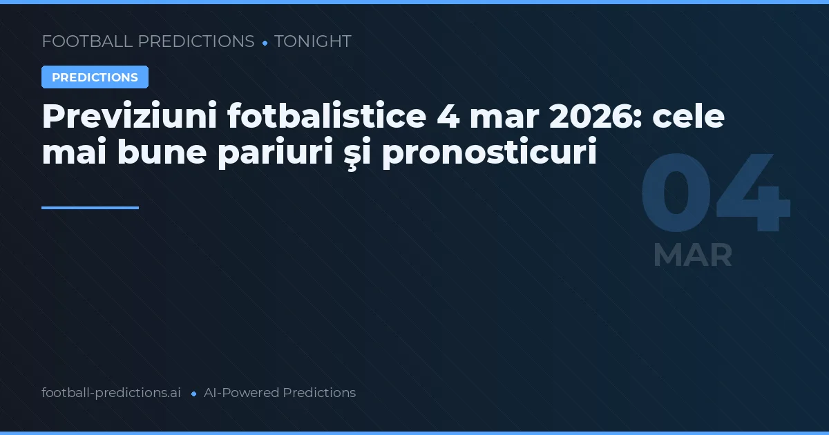 Previziuni fotbalistice 4 mar 2026: cele mai bune pariuri şi pronosticuri