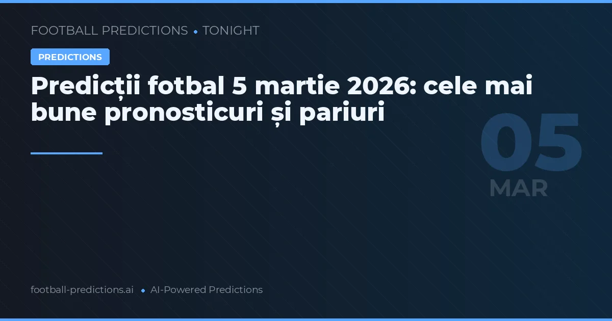 Predicții fotbal 5 martie 2026: cele mai bune pronosticuri și pariuri