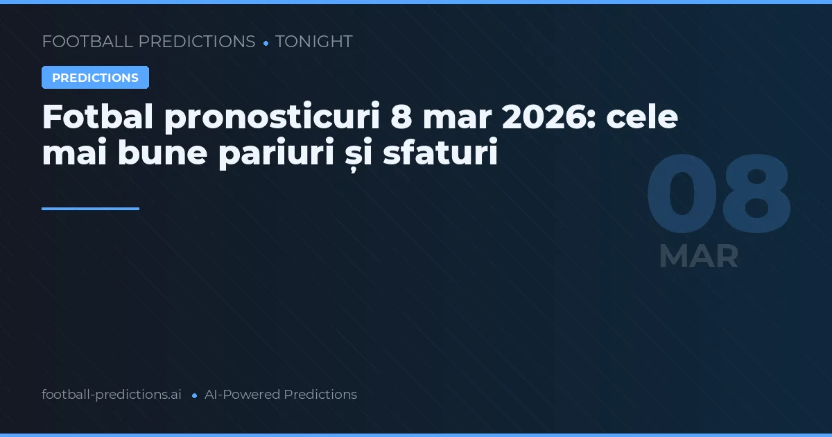 Fotbal pronosticuri 8 mar 2026: cele mai bune pariuri și sfaturi