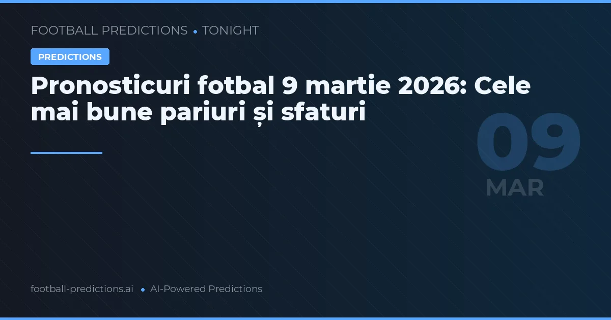 Pronosticuri fotbal 9 martie 2026: Cele mai bune pariuri și sfaturi