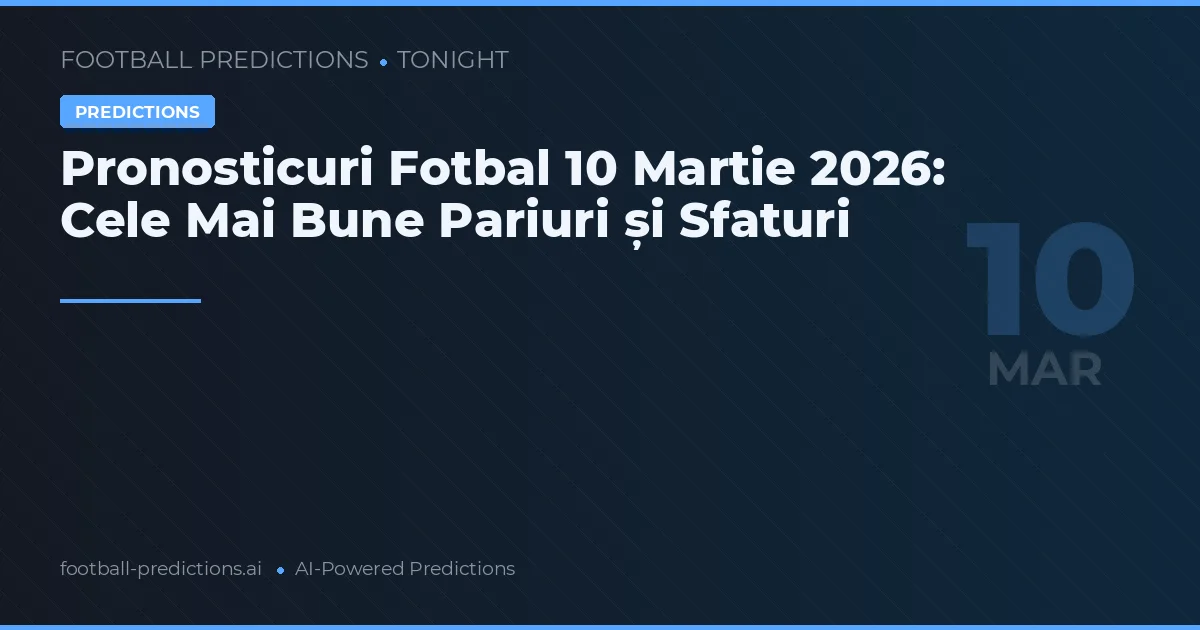 Pronosticuri Fotbal 10 Martie 2026: Cele Mai Bune Pariuri și Sfaturi