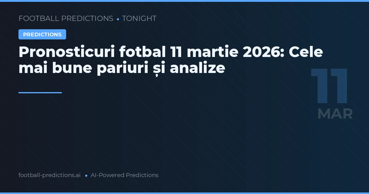 Pronosticuri fotbal 11 martie 2026: Cele mai bune pariuri și analize
