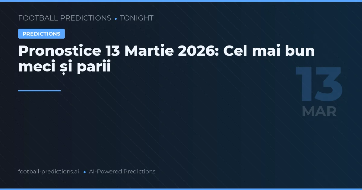 Pronostice 13 Martie 2026: Cel mai bun meci și parii