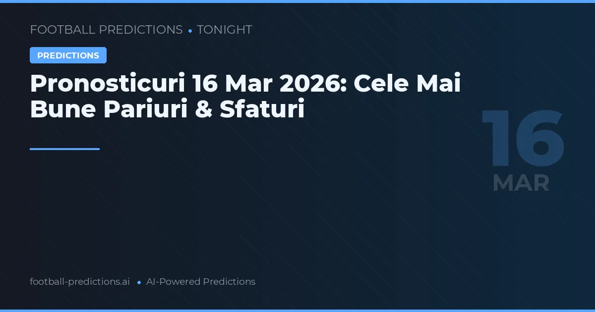 Pronosticuri 16 Mar 2026: Cele Mai Bune Pariuri & Sfaturi