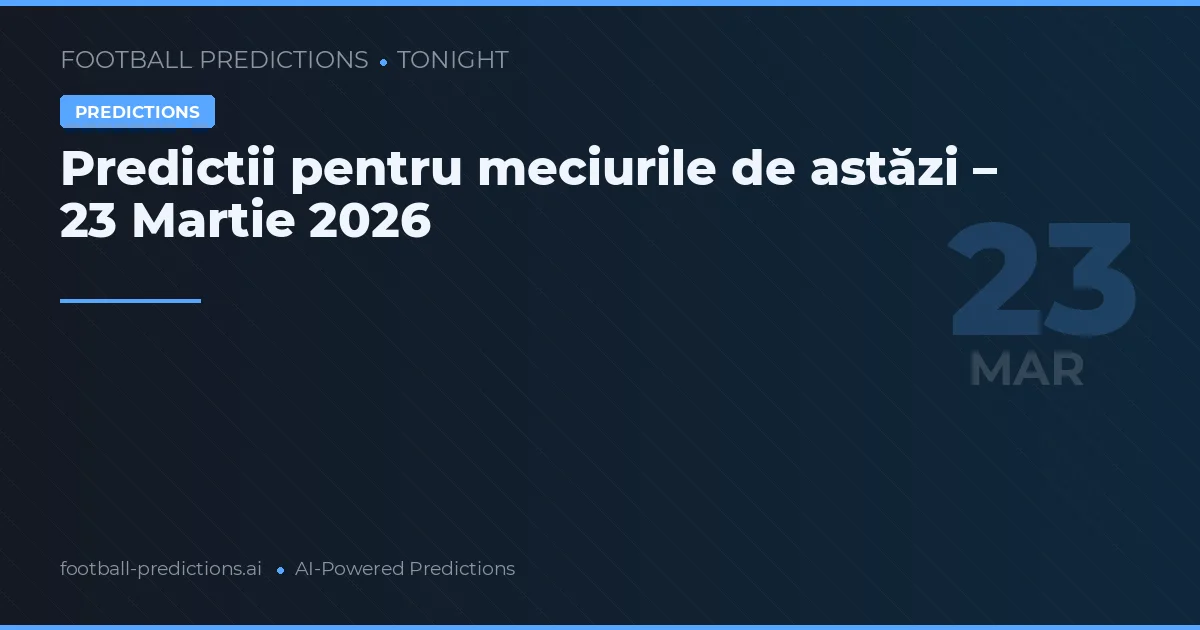 Predictii pentru meciurile de astăzi – 23 Martie 2026