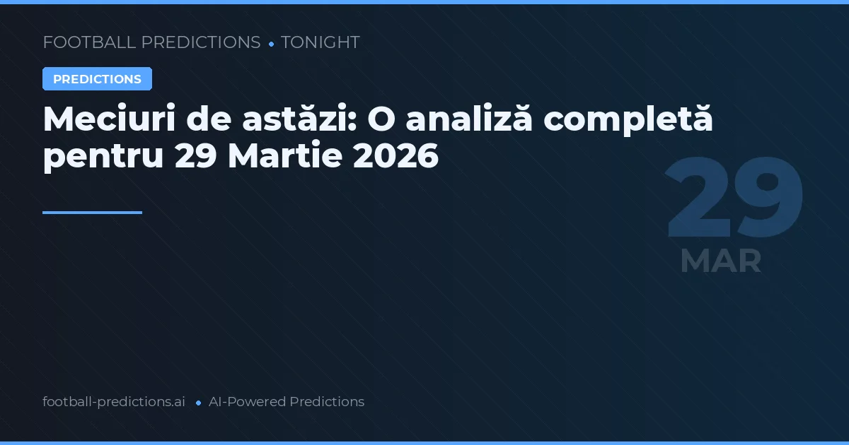 Meciuri de astăzi: O analiză completă pentru 29 Martie 2026