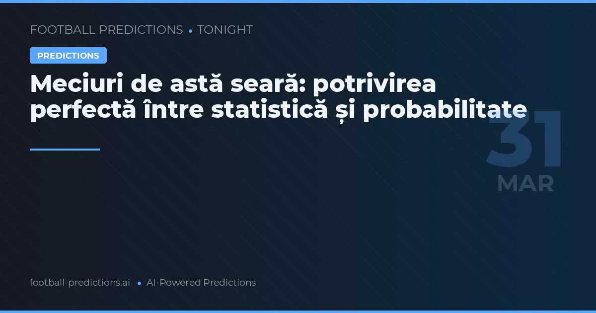 Meciuri de astă seară: potrivirea perfectă între statistică și probabilitate