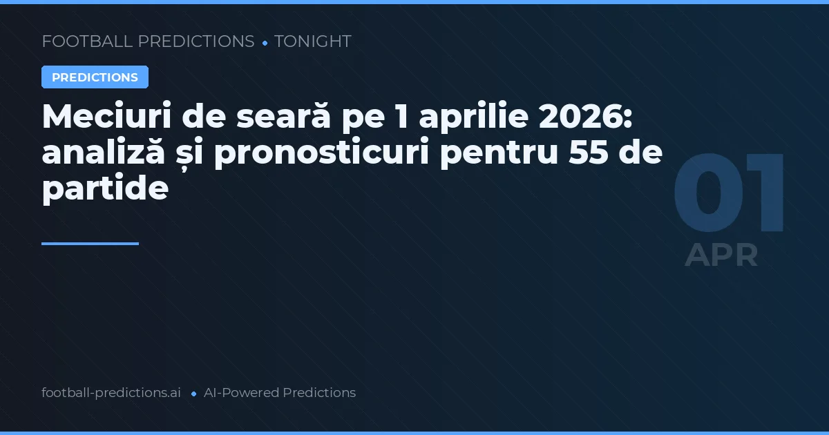 Meciuri de seară pe 1 aprilie 2026: analiză și pronosticuri pentru 55 de partide