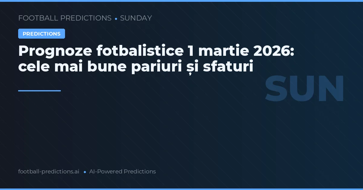 Prognoze fotbalistice 1 martie 2026: cele mai bune pariuri și sfaturi
