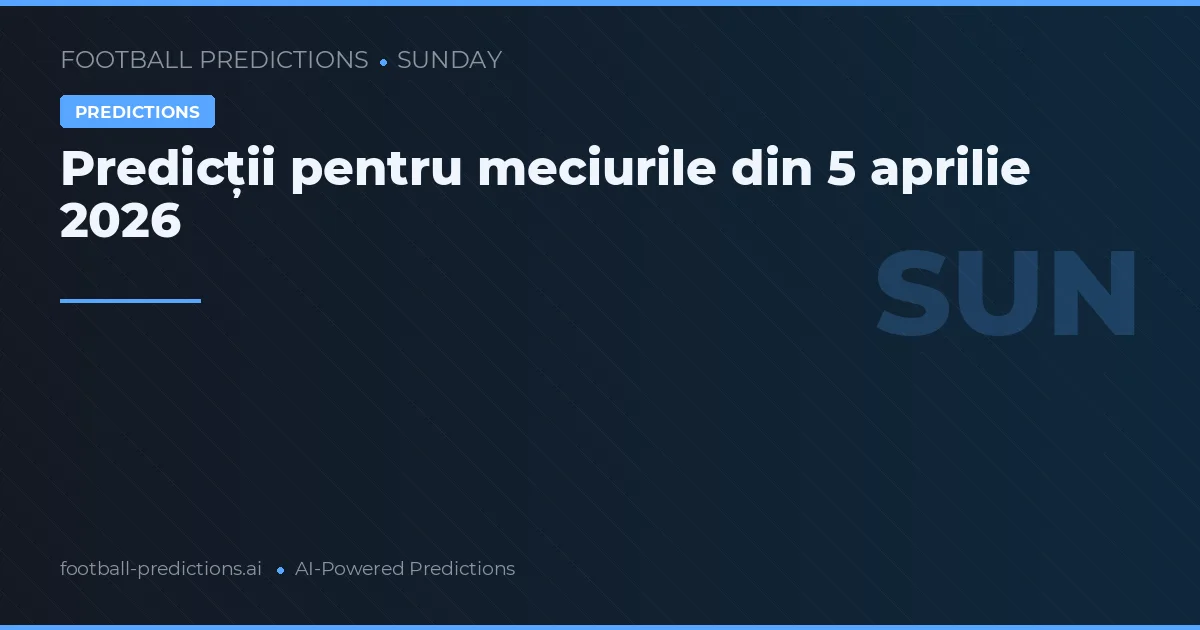 Predicții pentru meciurile din 5 aprilie 2026