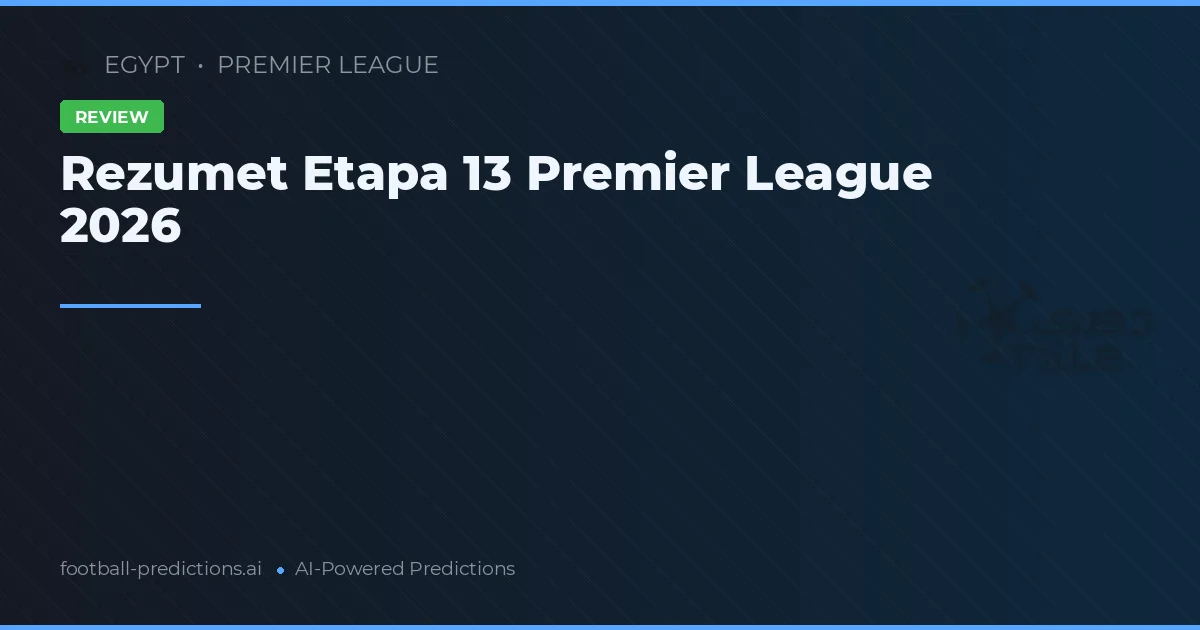 Rezumet Etapa 13 Premier League 2026