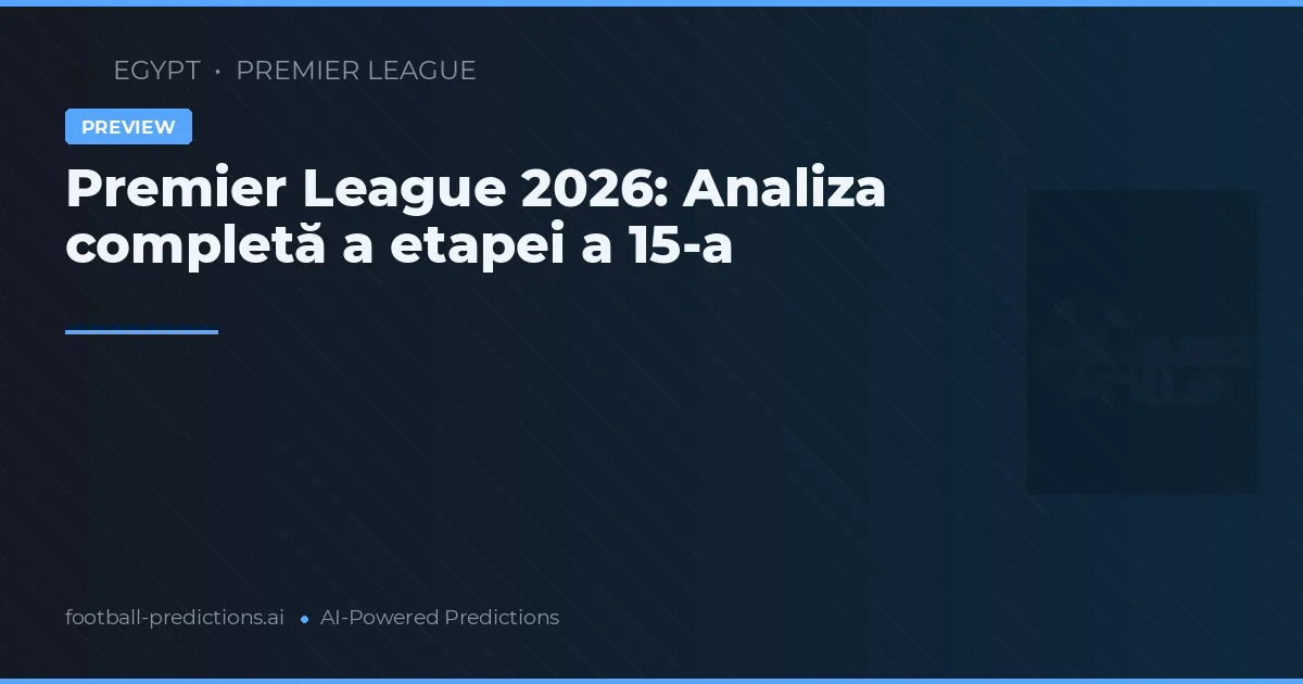 Premier League 2026: Analiza completă a etapei a 15-a
