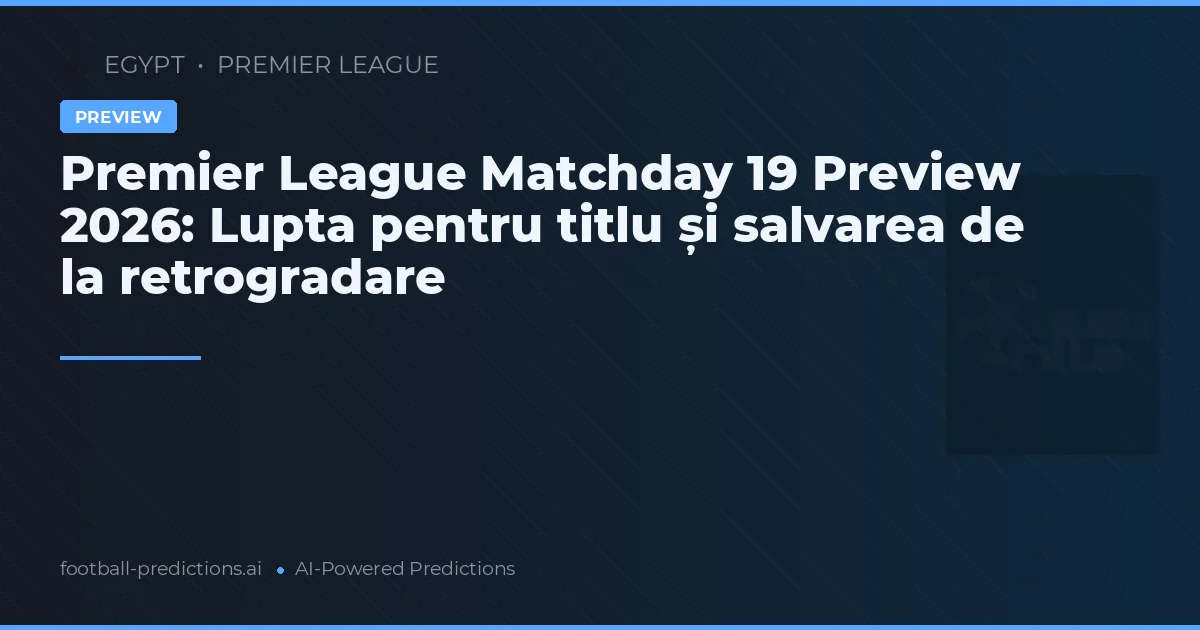 Premier League Matchday 19 Preview 2026: Lupta pentru titlu și salvarea de la retrogradare