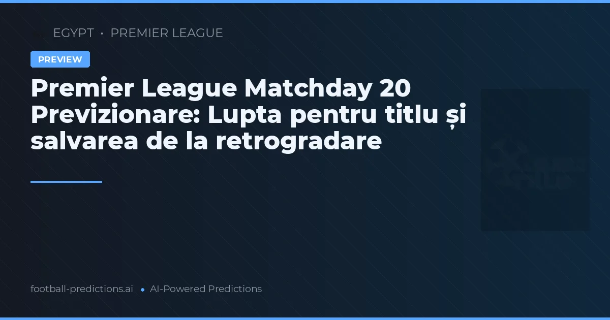 Premier League Matchday 20 Previzionare: Lupta pentru titlu și salvarea de la retrogradare