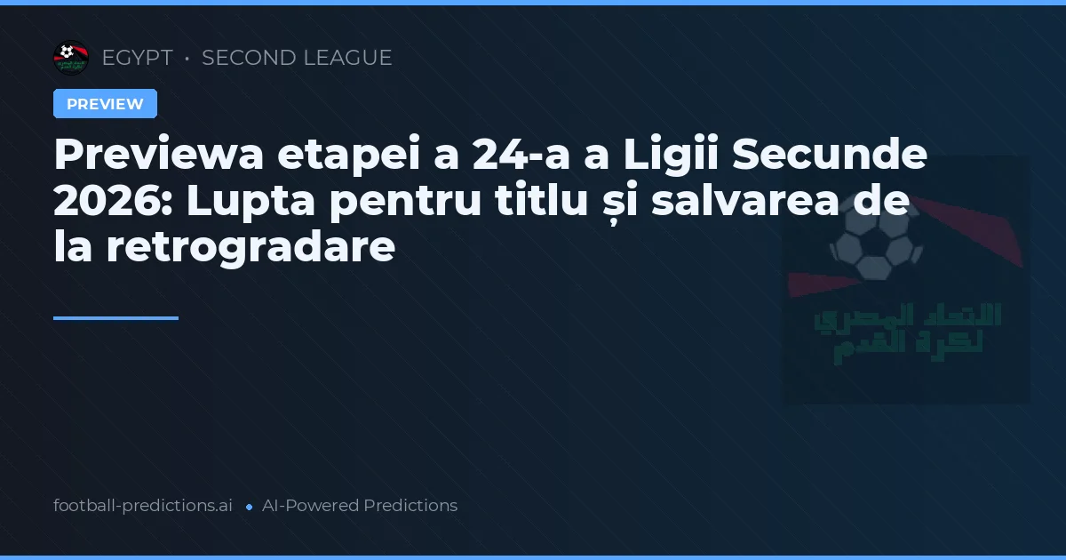 Previewa etapei a 24-a a Ligii Secunde 2026: Lupta pentru titlu și salvarea de la retrogradare