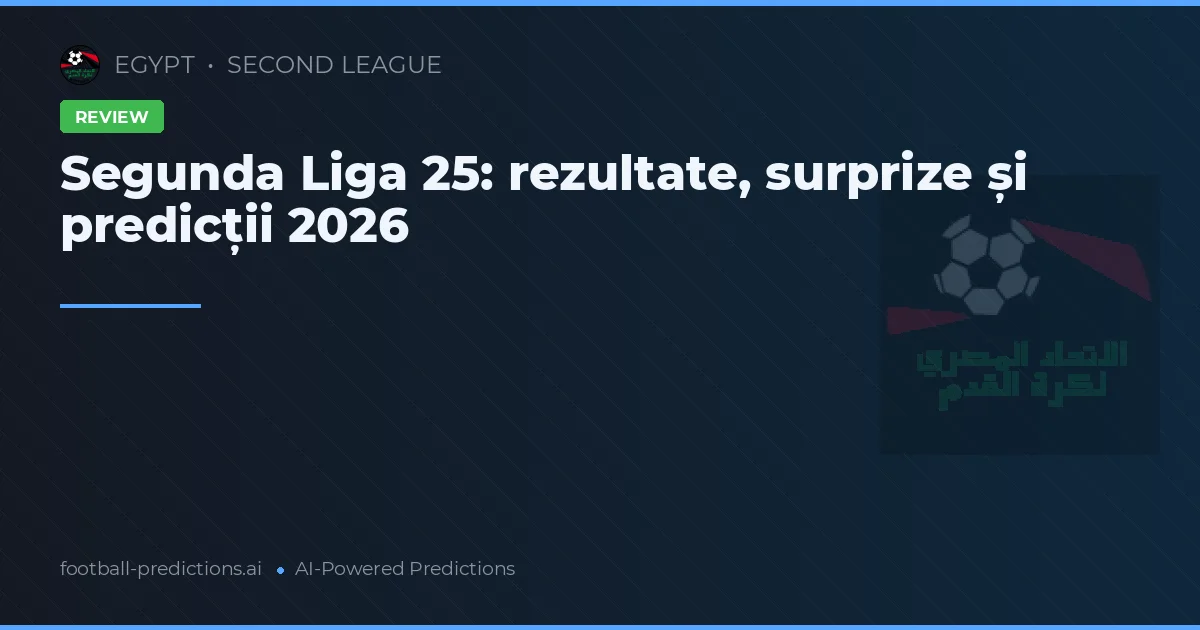 Segunda Liga 25: rezultate, surprize și predicții 2026