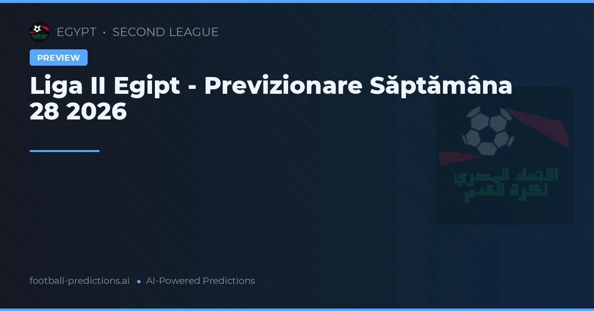 Liga II Egipt - Previzionare Săptămâna 28 2026