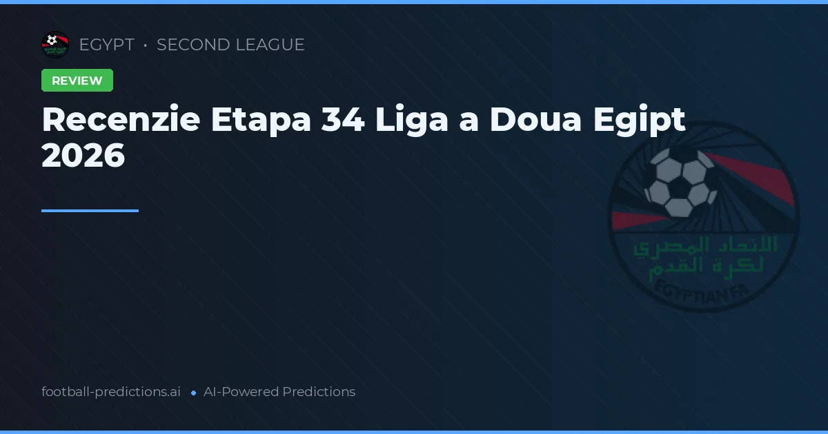 Recenzie Etapa 34 Liga a Doua Egipt 2026
