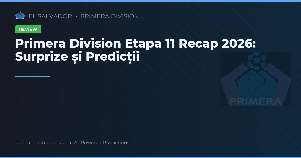 Primera Division Etapa 11 Recap 2026: Surprize și Predicții