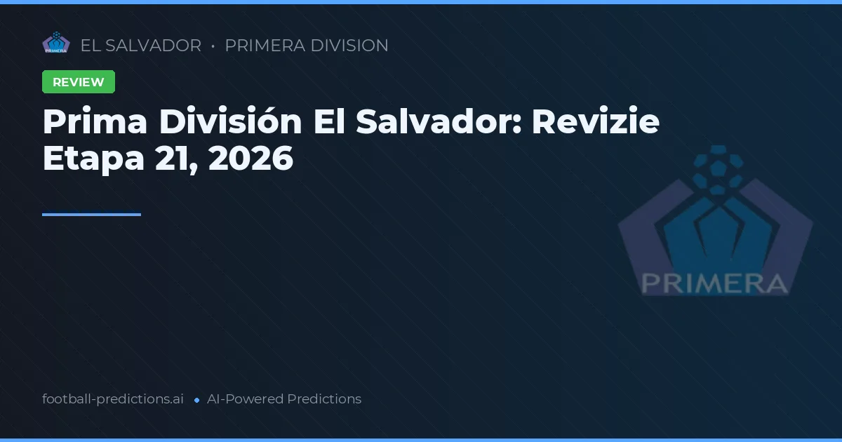 Prima División El Salvador: Revizie Etapa 21, 2026