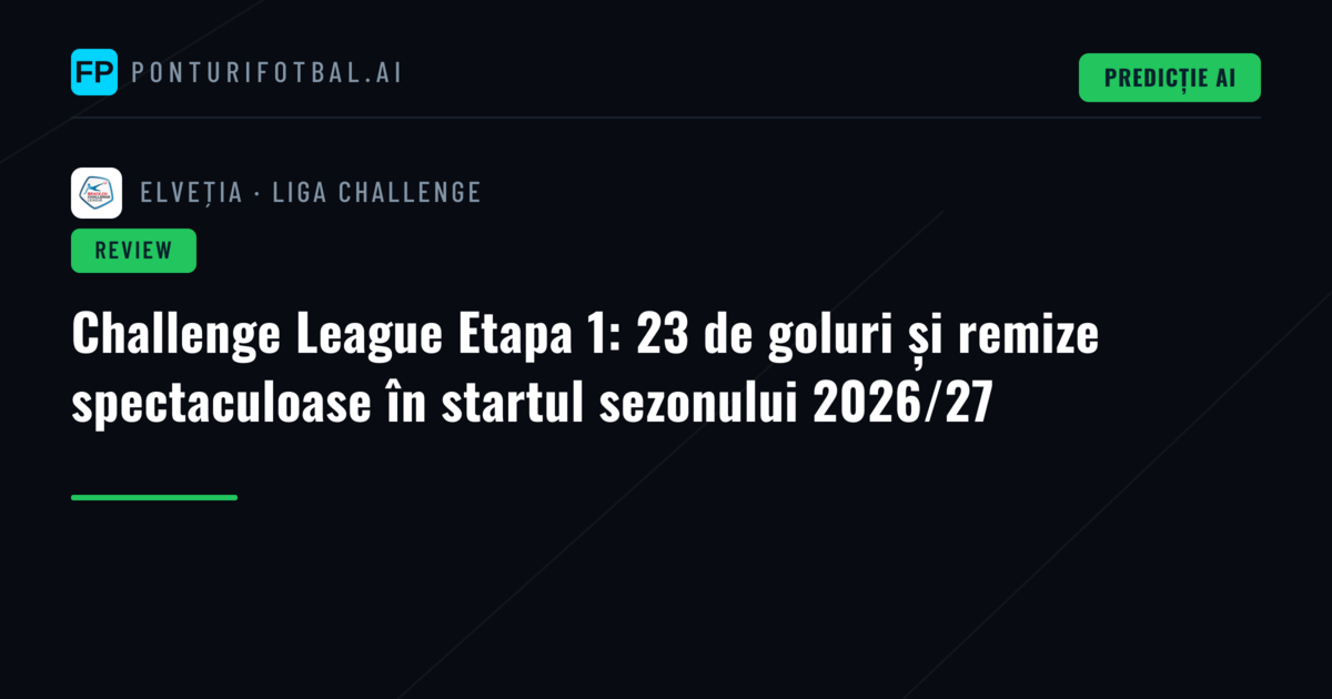 Challenge League Etapa 1: 23 de goluri și remize spectaculoase în startul sezonului 2026/27