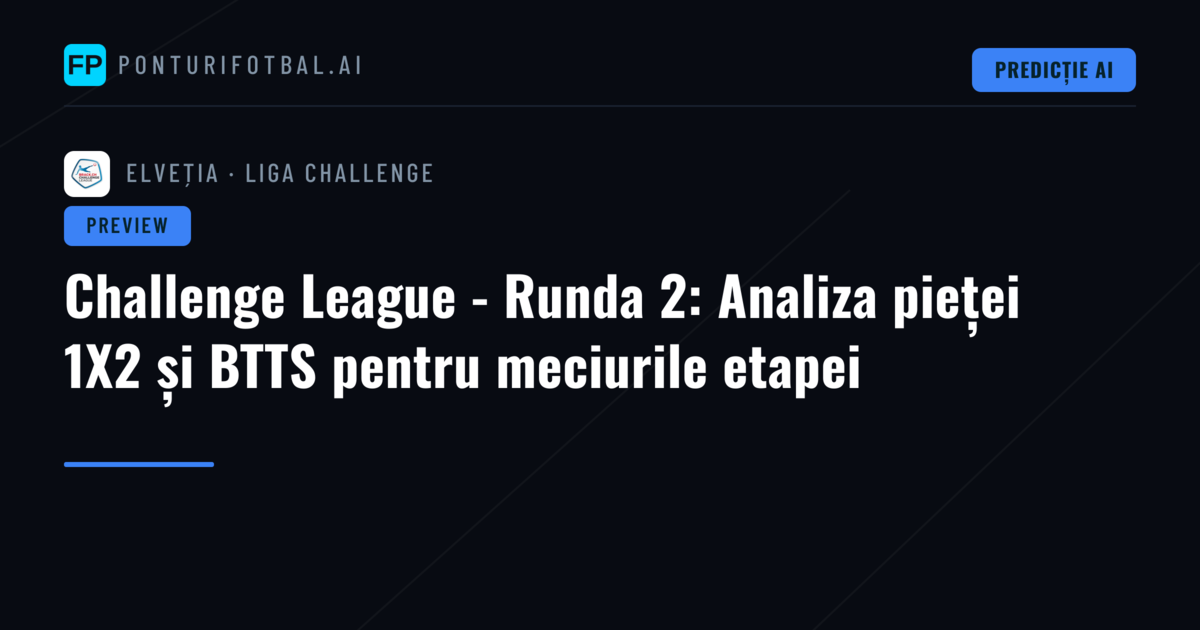 Challenge League - Runda 2: Analiza pieței 1X2 și BTTS pentru meciurile etapei