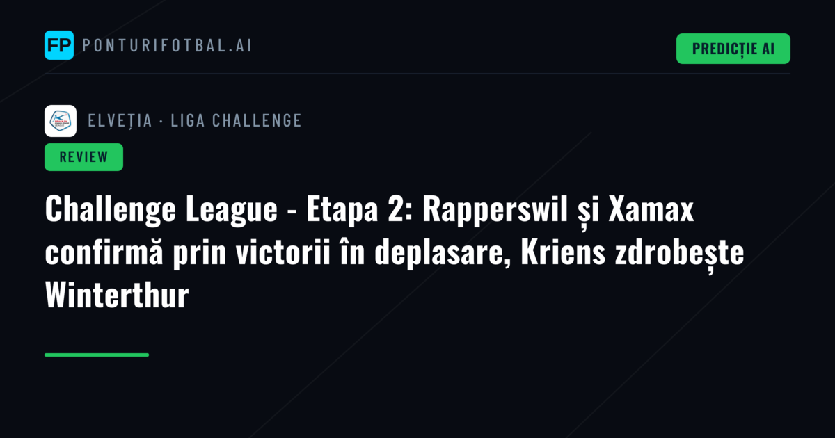 Challenge League - Etapa 2: Rapperswil și Xamax confirmă prin victorii în deplasare, Kriens zdrobește Winterthur