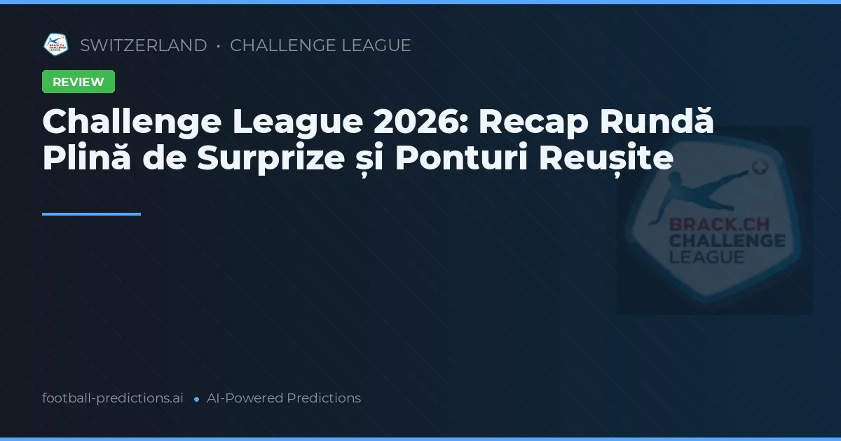 Challenge League 2026: Recap Rundă Plină de Surprize și Ponturi Reușite