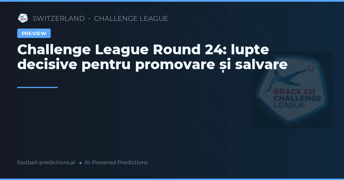 Challenge League Round 24: lupte decisive pentru promovare și salvare