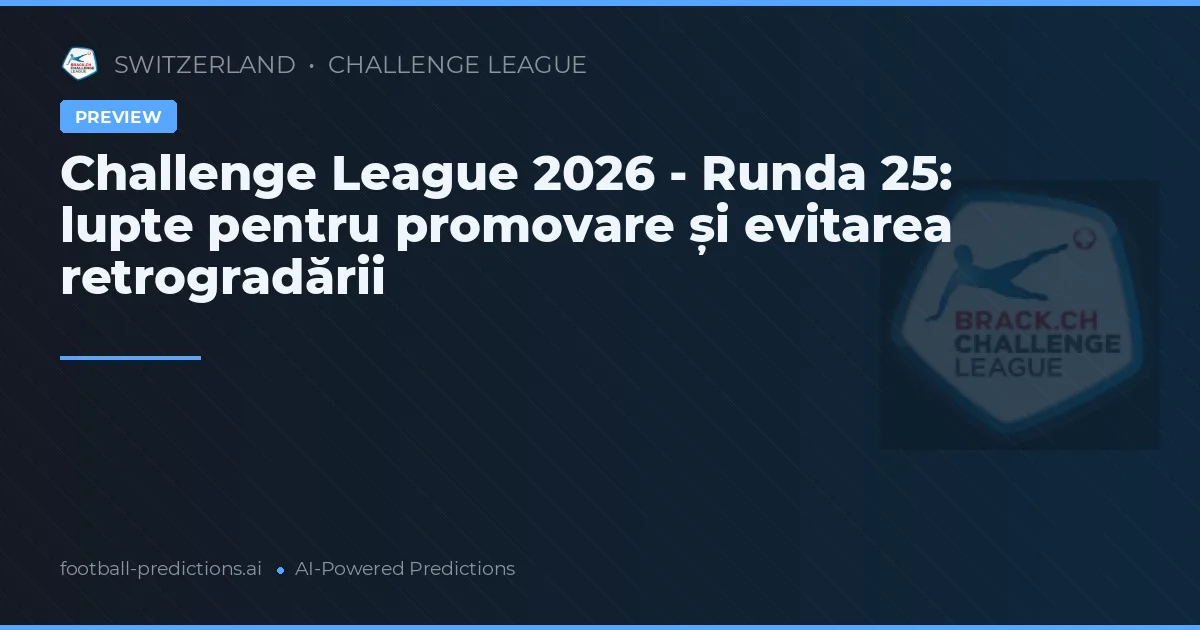 Challenge League 2026 - Runda 25: lupte pentru promovare și evitarea retrogradării